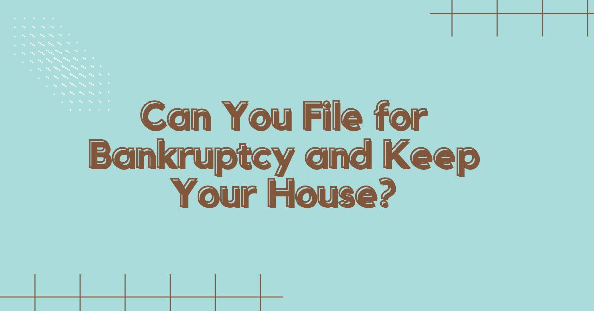 Can You File for Bankruptcy and Keep Your House?